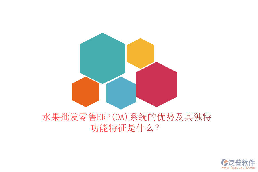 水果批發(fā)零售ERP(OA)系統(tǒng)的優(yōu)勢及其獨特功能特征是什么？