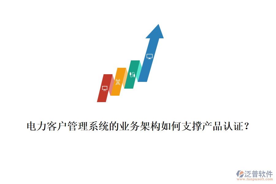 電力客戶管理系統(tǒng)的業(yè)務(wù)架構(gòu)如何支撐產(chǎn)品認(rèn)證？