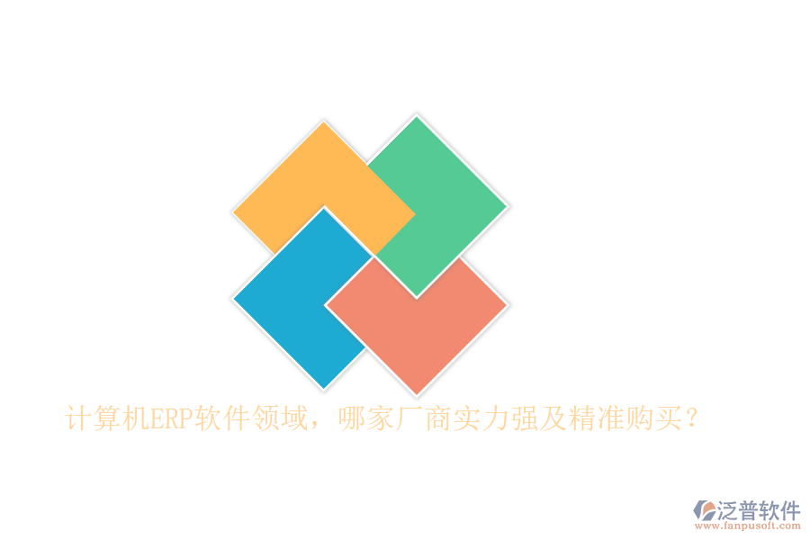 計算機ERP軟件領(lǐng)域，哪家廠商實力強及精準購買？