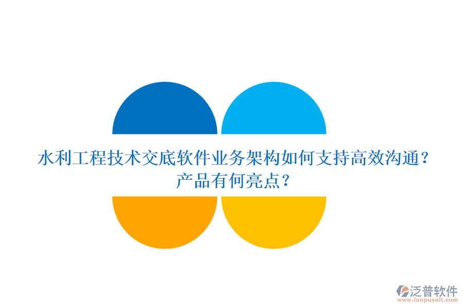 水利工程技術(shù)交底軟件業(yè)務(wù)架構(gòu)如何支持高效溝通？產(chǎn)品有何亮點(diǎn)？
