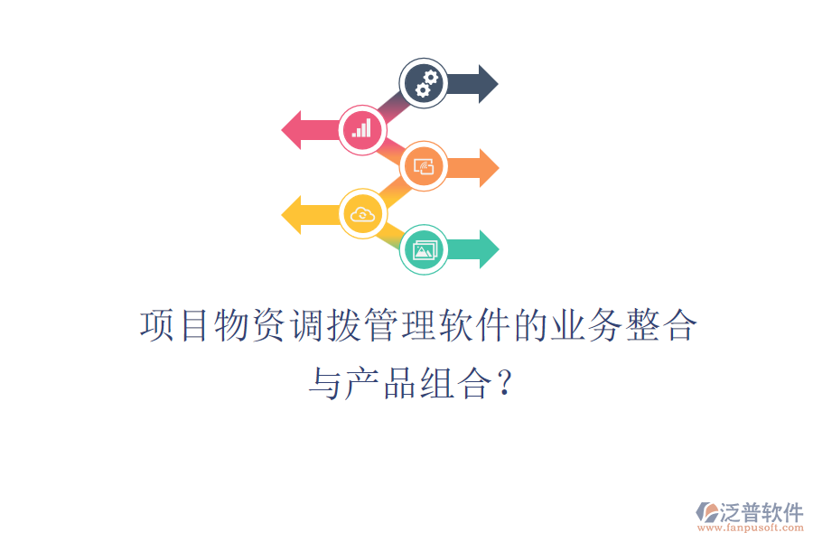 項(xiàng)目物資調(diào)撥管理軟件的業(yè)務(wù)整合與產(chǎn)品組合？