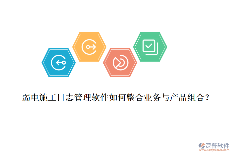 弱電施工日志管理軟件如何整合業(yè)務(wù)與產(chǎn)品組合？