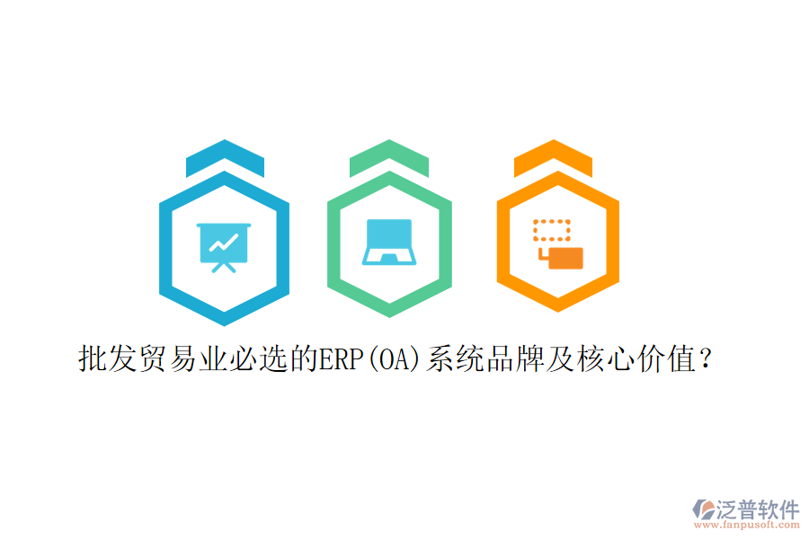 批發(fā)貿(mào)易業(yè)必選的ERP(OA)系統(tǒng)品牌及核心價(jià)值？