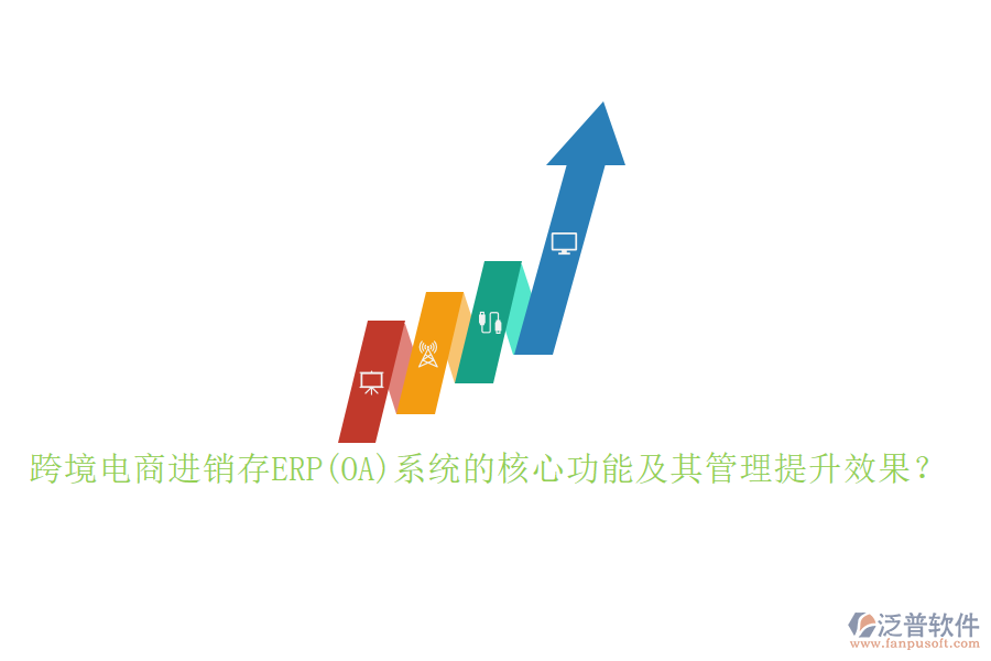 跨境電商進(jìn)銷(xiāo)存ERP(OA)系統(tǒng)的核心功能及其管理提升效果？