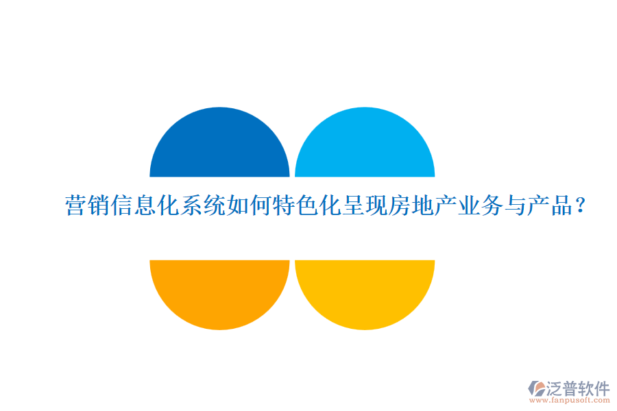 營銷信息化系統(tǒng)如何特色化呈現(xiàn)房地產(chǎn)業(yè)務(wù)與產(chǎn)品？
