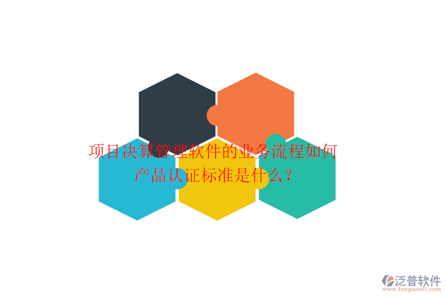 項目決算管理軟件的業(yè)務(wù)流程如何？產(chǎn)品認證標準是什么？