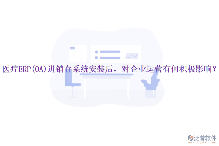 醫(yī)療ERP(OA)進(jìn)銷(xiāo)存系統(tǒng)安裝后，對(duì)企業(yè)運(yùn)營(yíng)有何積極影響？