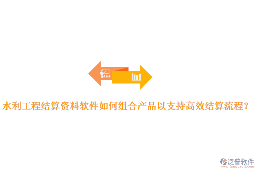 水利工程結(jié)算資料軟件如何組合產(chǎn)品以支持高效結(jié)算流程？
