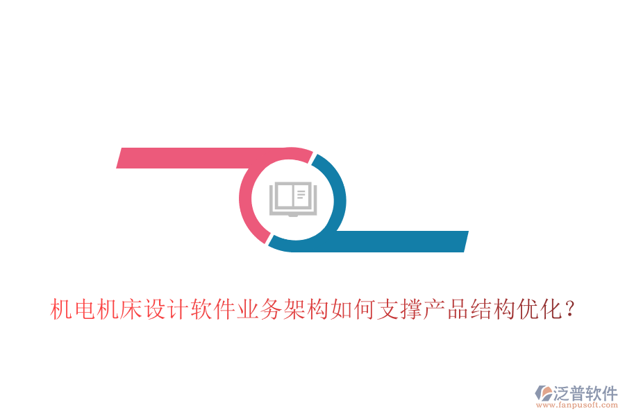 機電機床設(shè)計軟件業(yè)務(wù)架構(gòu)如何支撐產(chǎn)品結(jié)構(gòu)優(yōu)化？