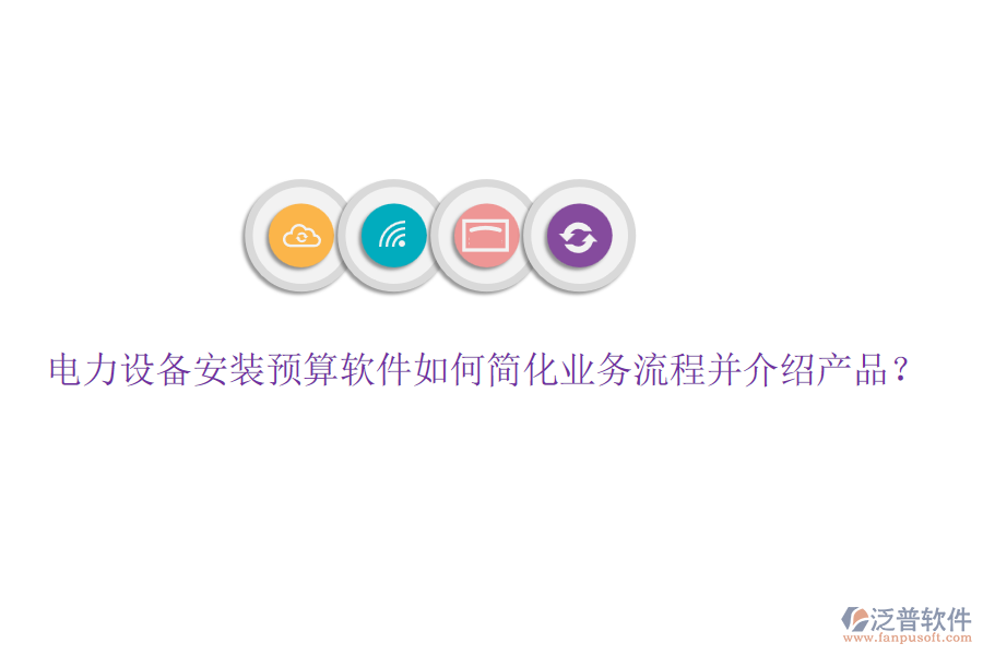 電力設(shè)備安裝預(yù)算軟件如何簡化業(yè)務(wù)流程并介紹產(chǎn)品？