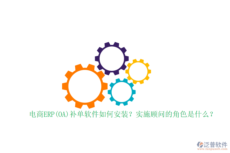 電商ERP(OA)補單軟件如何安裝？實施顧問的角色是什么？