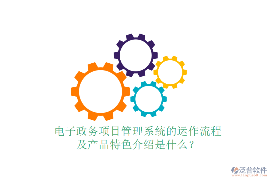 電子政務(wù)項(xiàng)目管理系統(tǒng)的運(yùn)作流程及產(chǎn)品特色介紹是什么？