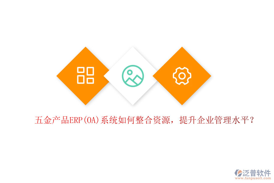 五金產(chǎn)品ERP(OA)系統(tǒng)如何整合資源，提升企業(yè)管理水平？