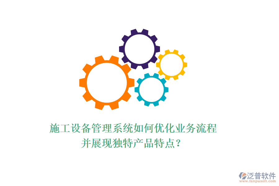 施工設(shè)備管理系統(tǒng)如何優(yōu)化業(yè)務(wù)流程并展現(xiàn)獨特產(chǎn)品特點？