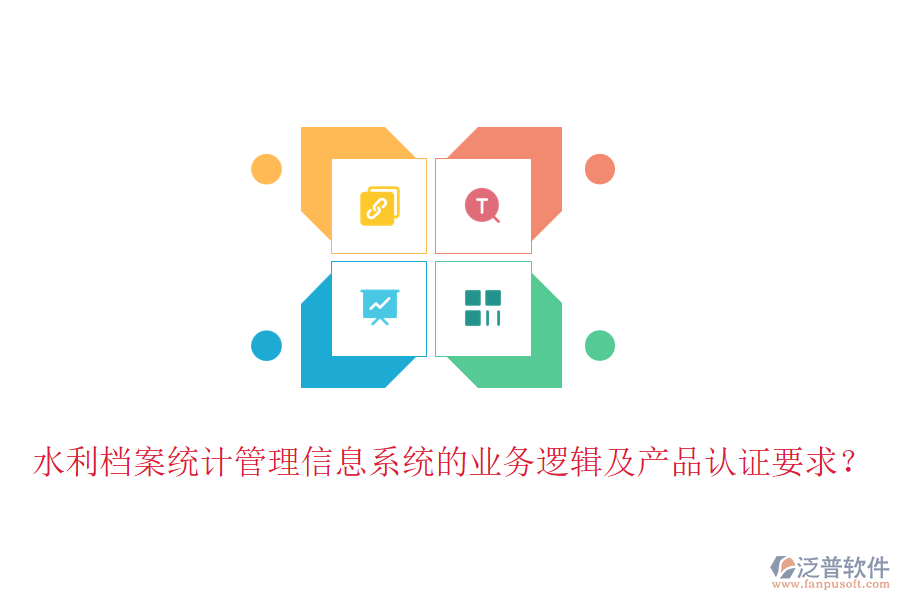 水利檔案統(tǒng)計(jì)管理信息系統(tǒng)的業(yè)務(wù)邏輯及產(chǎn)品認(rèn)證要求？