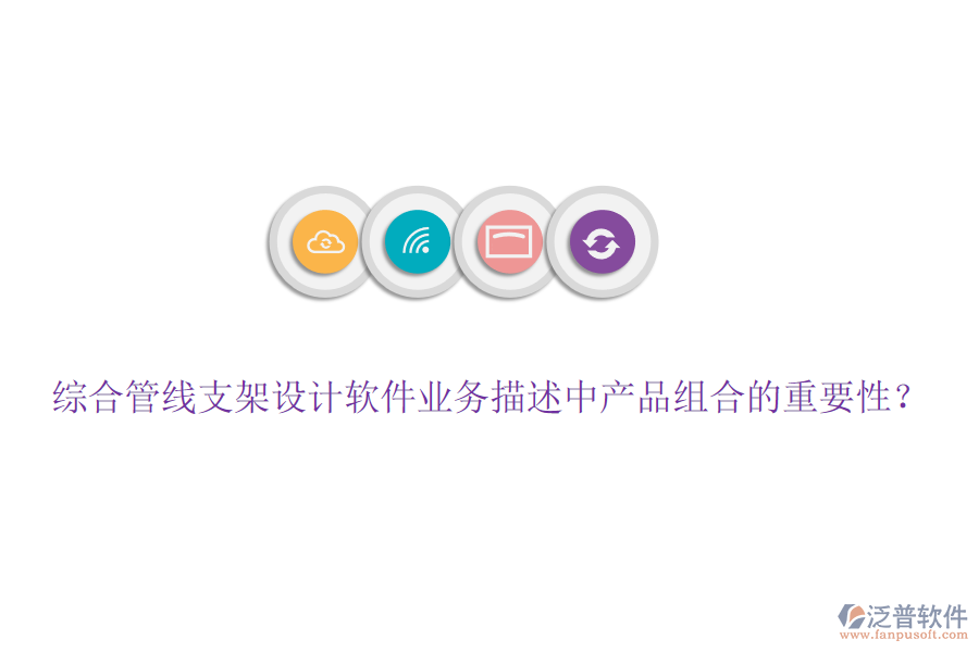 綜合管線支架設(shè)計(jì)軟件業(yè)務(wù)描述中產(chǎn)品組合的重要性？