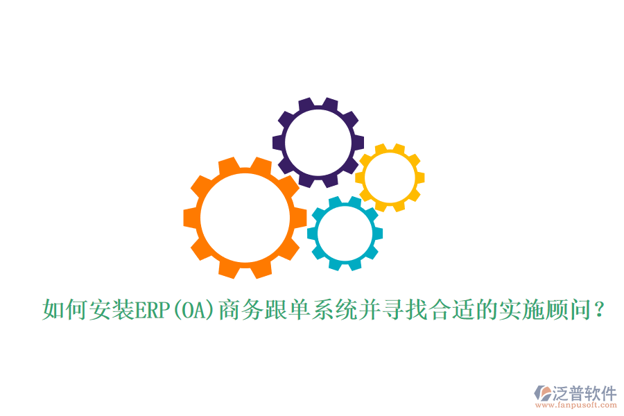 如何安裝ERP(OA)商務(wù)跟單系統(tǒng)并尋找合適的實(shí)施顧問？