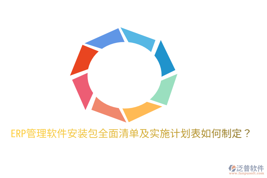  ERP管理軟件安裝包全面清單及實施計劃表如何制定？