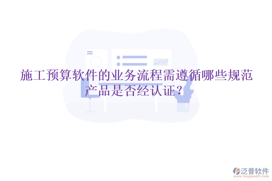 施工預(yù)算軟件的業(yè)務(wù)流程需遵循哪些規(guī)范，產(chǎn)品是否經(jīng)認(rèn)證？