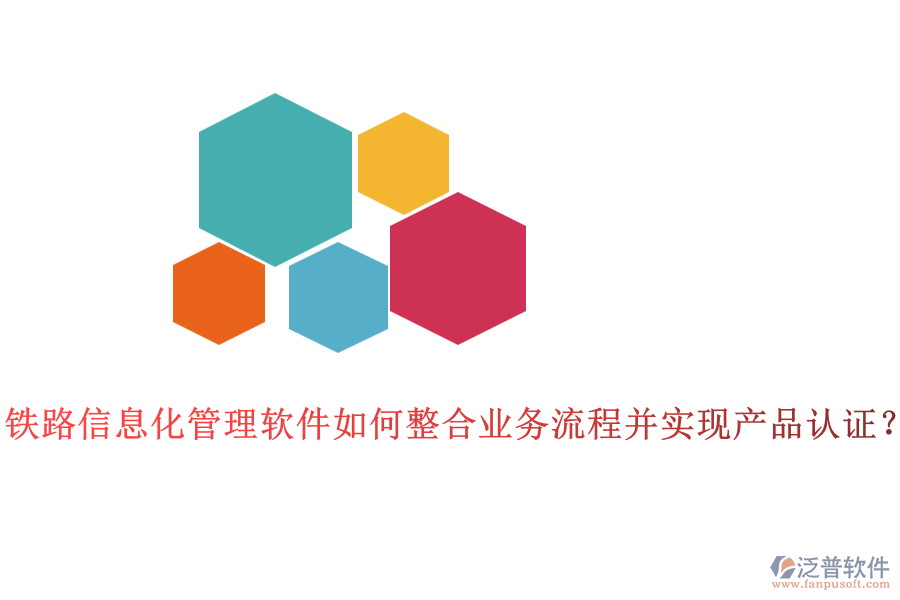 鐵路信息化管理軟件如何整合業(yè)務(wù)流程并實(shí)現(xiàn)產(chǎn)品認(rèn)證？