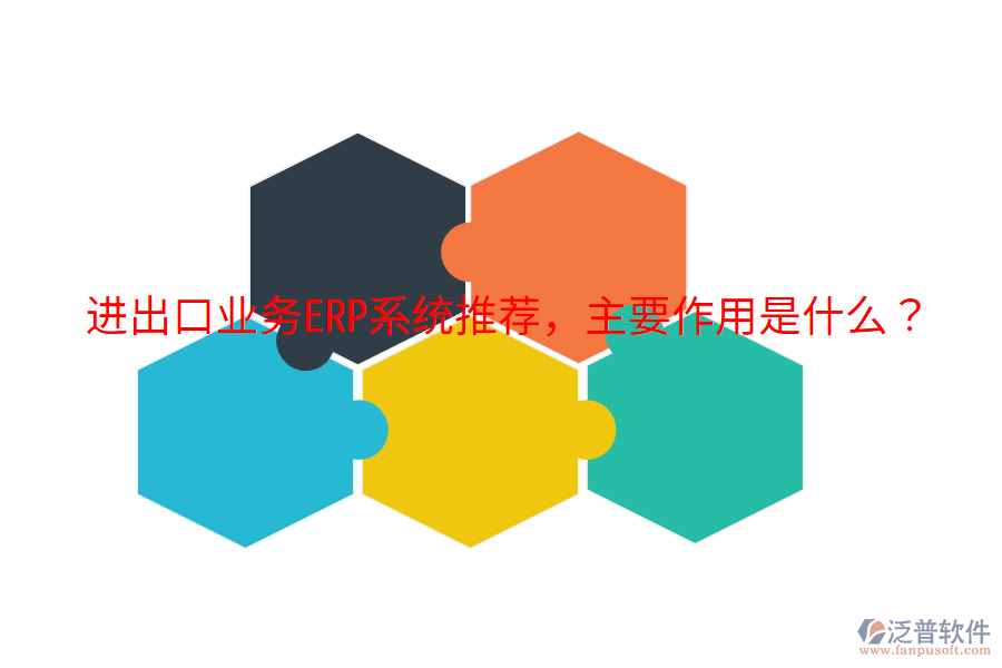  進(jìn)出口業(yè)務(wù)ERP系統(tǒng)推薦，主要作用是什么？