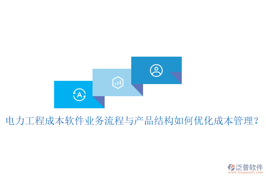 電力工程成本軟件業(yè)務(wù)流程與產(chǎn)品結(jié)構(gòu)如何優(yōu)化成本管理？