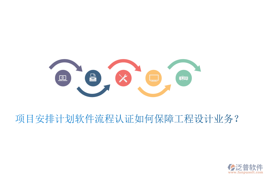 項(xiàng)目安排計(jì)劃軟件流程認(rèn)證如何保障工程設(shè)計(jì)業(yè)務(wù)？