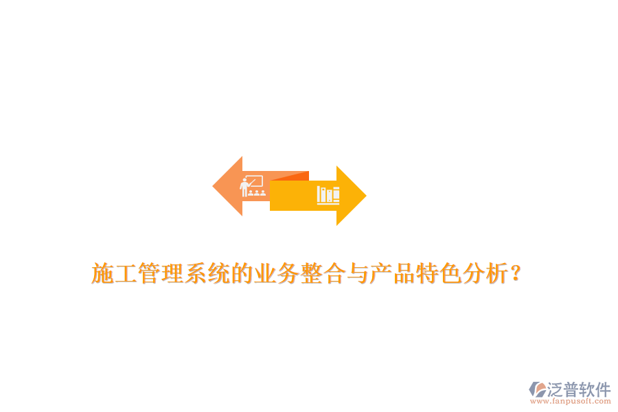 施工管理系統(tǒng)的業(yè)務(wù)整合與產(chǎn)品特色分析？