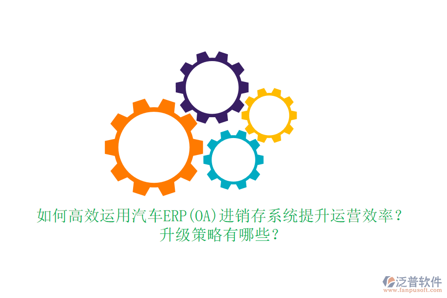 如何高效運用汽車ERP(OA)進(jìn)銷存系統(tǒng)提升運營效率？升級策略有哪些？