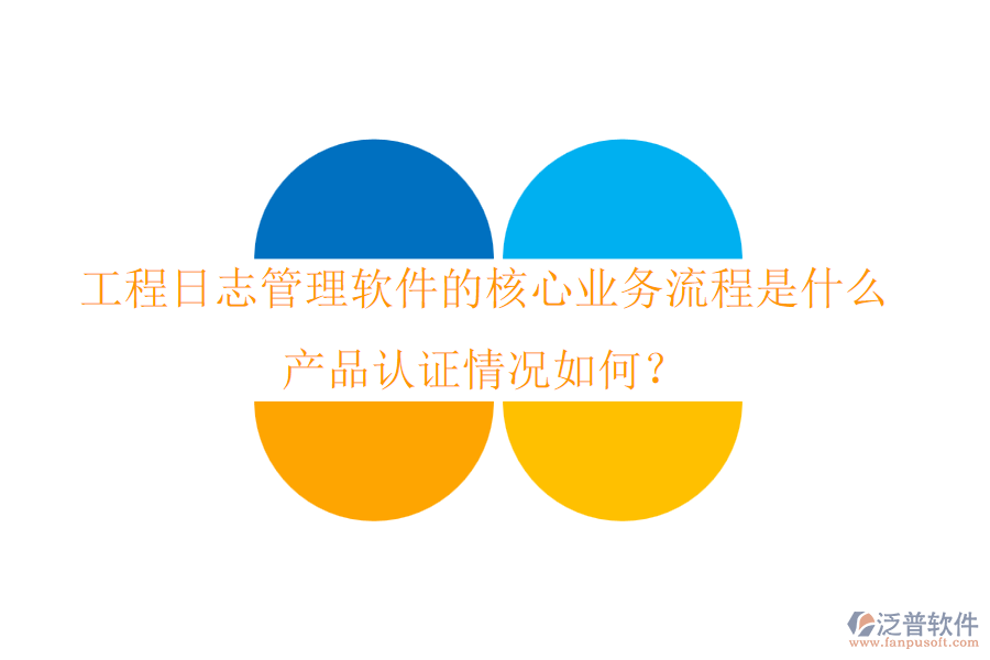 工程日志管理軟件的核心業(yè)務(wù)流程是什么？產(chǎn)品認(rèn)證情況如何？