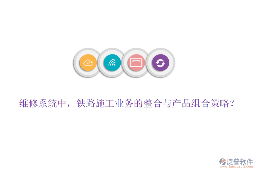 維修系統(tǒng)中，鐵路施工業(yè)務(wù)的整合與產(chǎn)品組合策略？
