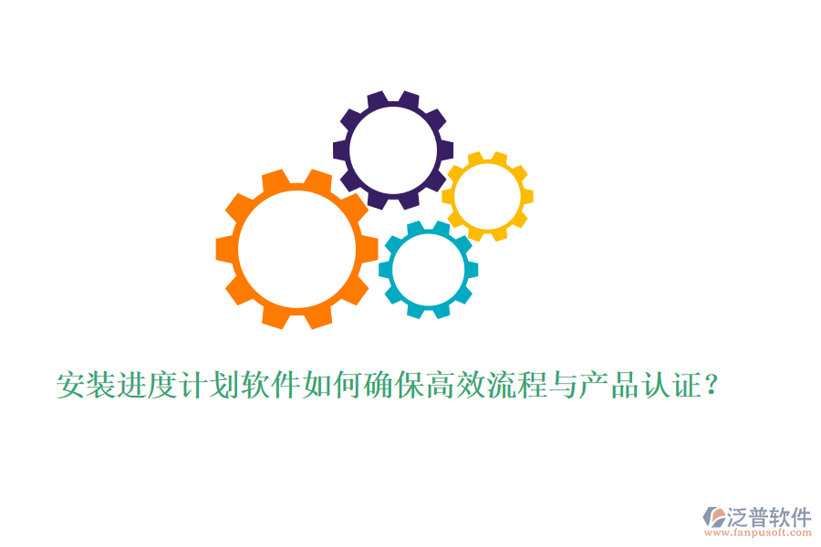 安裝進度計劃軟件如何確保高效流程與產(chǎn)品認(rèn)證？