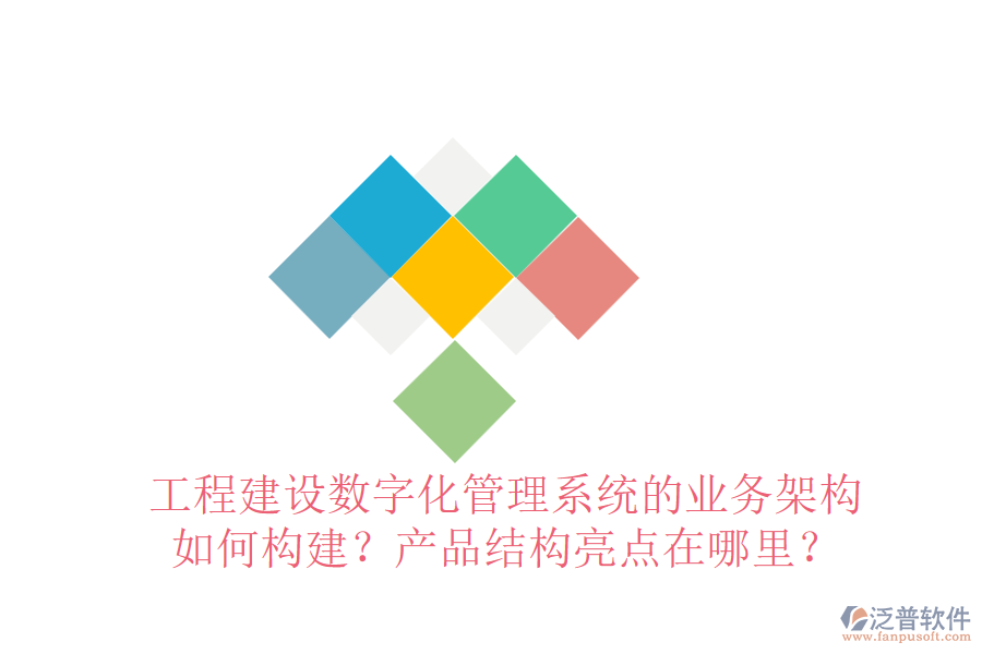 工程建設(shè)數(shù)字化管理系統(tǒng)的業(yè)務(wù)架構(gòu)如何構(gòu)建？產(chǎn)品結(jié)構(gòu)亮點在哪里？