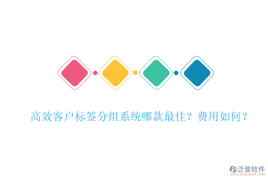 高效客戶(hù)標(biāo)簽分組系統(tǒng)哪款最佳？費(fèi)用如何？