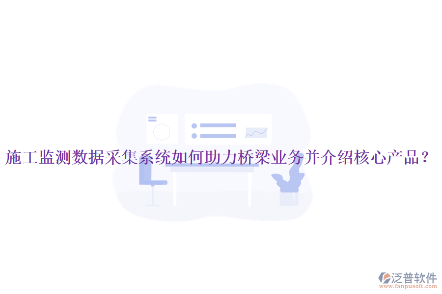 施工監(jiān)測數(shù)據(jù)采集系統(tǒng)如何助力橋梁業(yè)務(wù)并介紹核心產(chǎn)品？
