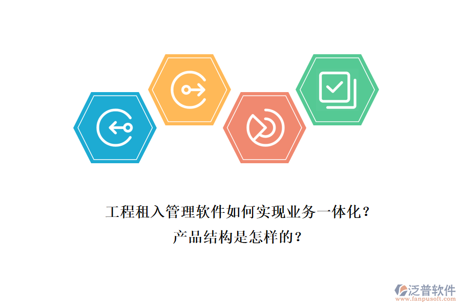工程租入管理軟件如何實現(xiàn)業(yè)務一體化？產品結構是怎樣的？