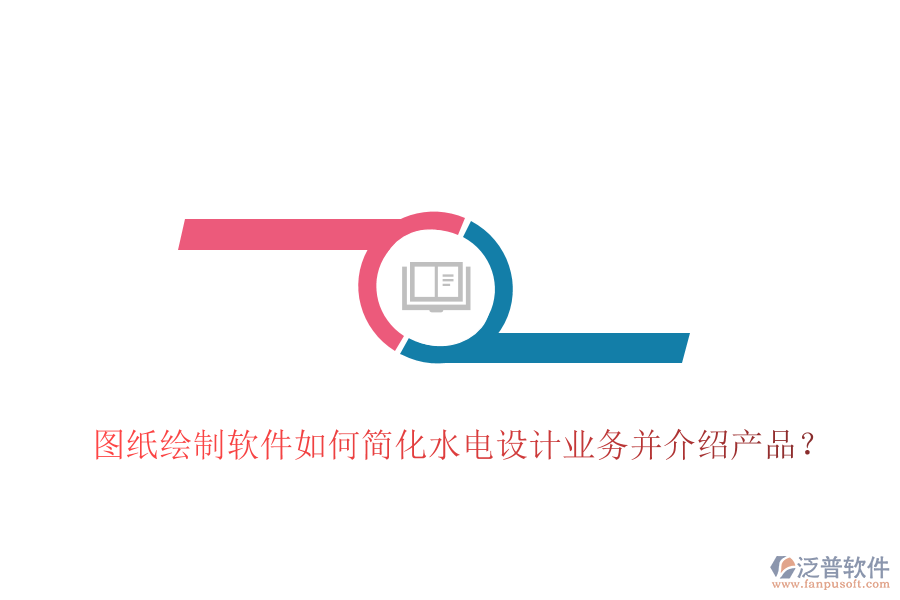 圖紙繪制軟件如何簡化水電設計業(yè)務并介紹產(chǎn)品？