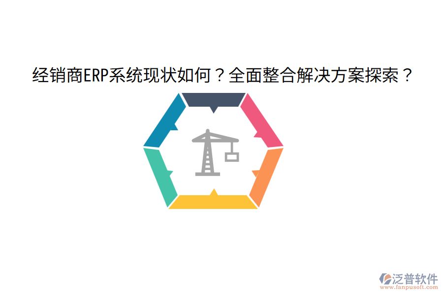  經(jīng)銷商ERP系統(tǒng)現(xiàn)狀如何？全面整合解決方案探索？