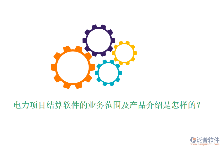 電力項目結(jié)算軟件的業(yè)務(wù)范圍及產(chǎn)品介紹是怎樣的？