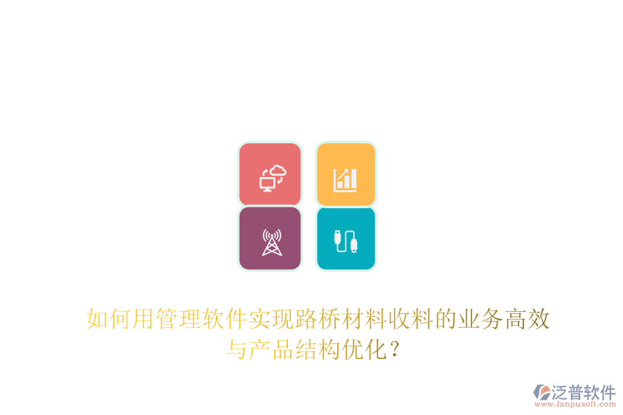 如何用管理軟件實(shí)現(xiàn)路橋材料收料的業(yè)務(wù)高效與產(chǎn)品結(jié)構(gòu)優(yōu)化？