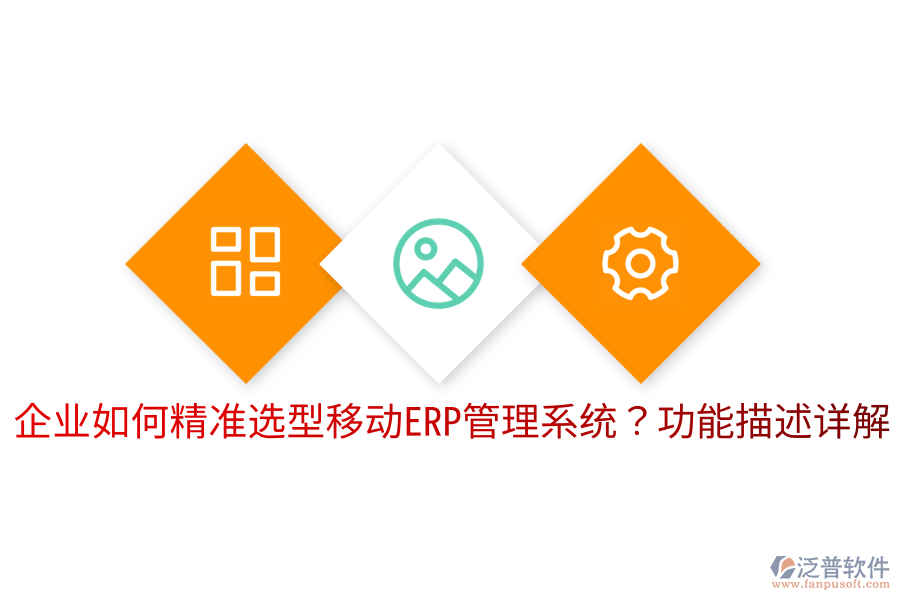  企業(yè)如何精準(zhǔn)選型移動ERP管理系統(tǒng)？功能描述詳解