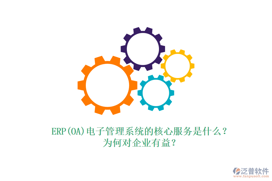 ERP(OA)電子管理系統(tǒng)的核心服務是什么？為何對企業(yè)有益？