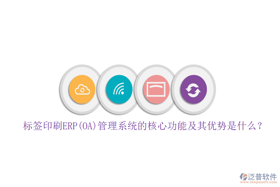 標(biāo)簽印刷ERP(OA)管理系統(tǒng)的核心功能及其優(yōu)勢(shì)是什么？