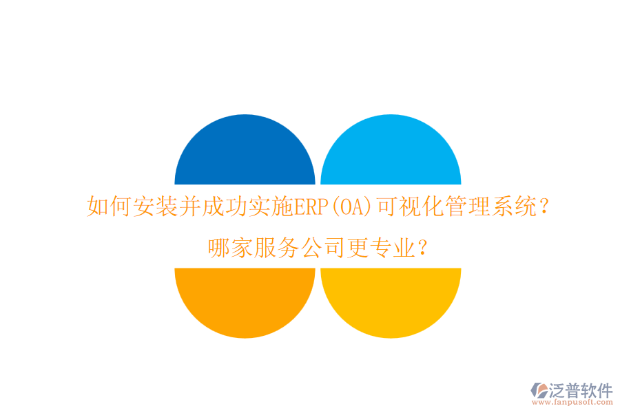 如何安裝并成功實(shí)施ERP(OA)可視化管理系統(tǒng)？哪家服務(wù)公司更專業(yè)？