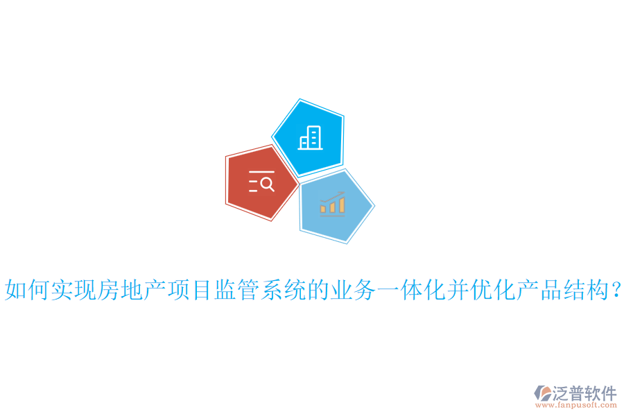 如何實(shí)現(xiàn)房地產(chǎn)項(xiàng)目監(jiān)管系統(tǒng)的業(yè)務(wù)一體化并優(yōu)化產(chǎn)品結(jié)構(gòu)？