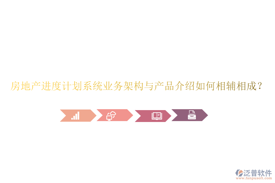 房地產(chǎn)進(jìn)度計(jì)劃系統(tǒng)業(yè)務(wù)架構(gòu)與產(chǎn)品介紹如何相輔相成？