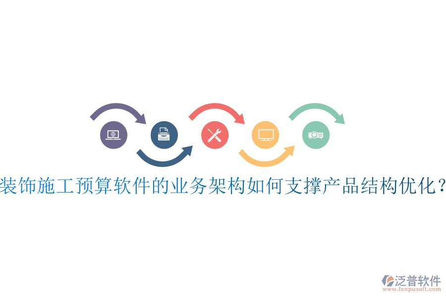 裝飾施工預算軟件的業(yè)務架構如何支撐產品結構優(yōu)化？