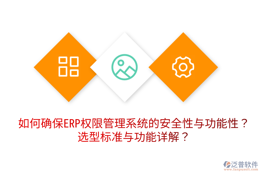  如何確保ERP權(quán)限管理系統(tǒng)的安全性與功能性？選型標(biāo)準(zhǔn)與功能詳解？
