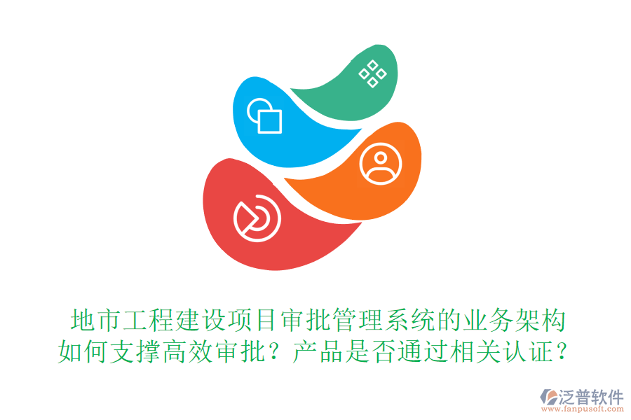 地市工程建設(shè)項(xiàng)目審批管理系統(tǒng)的業(yè)務(wù)架構(gòu)如何支撐高效審批？產(chǎn)品是否通過相關(guān)認(rèn)證？