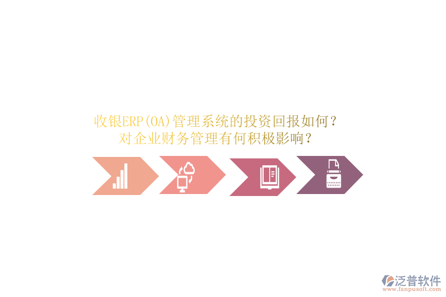 收銀ERP(OA)管理系統(tǒng)的投資回報(bào)如何？對(duì)企業(yè)財(cái)務(wù)管理有何積極影響？